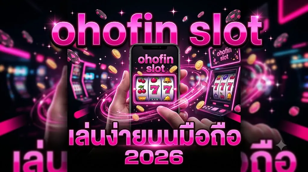 ohofin slot เล่นง่ายบนมือถือ 2026